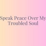 Speak Peace Over My Troubled Soul
