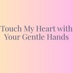 Touch My Heart with Your Gentle Hands