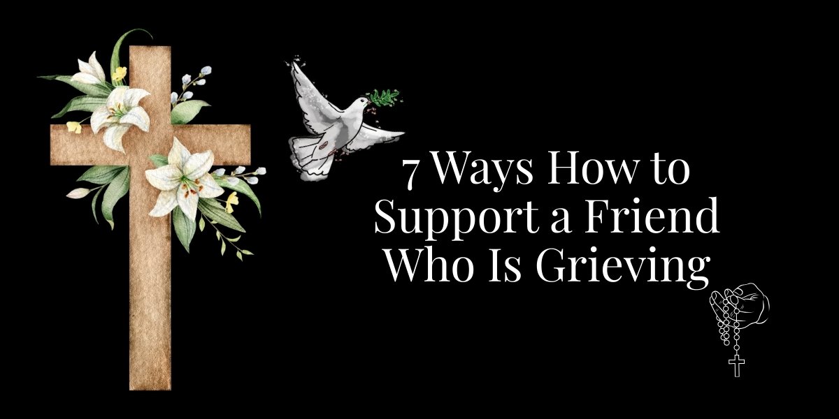 7 Ways How to Support a Friend Who Is Grieving